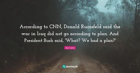 according to cnn donald rumsfeld said the war in iraq did not go acco quote by jay leno