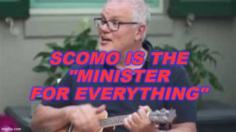 Scomo Is The Minister For Everything Imgflip