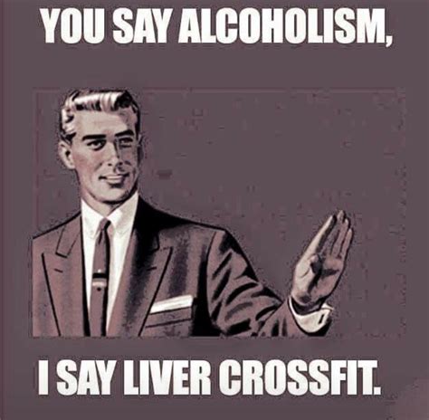 Liver Crossfit Funny Drinking Memes Alcohol Quotes Funny Drinking Memes