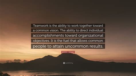 Andrew Carnegie Quote “teamwork Is The Ability To Work Together Toward A Common Vision The