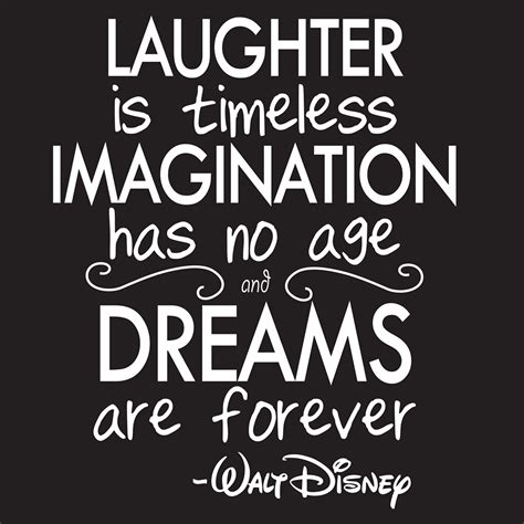 Laughter Is Timeless Imagination Has No Age And Dreams Are Forever