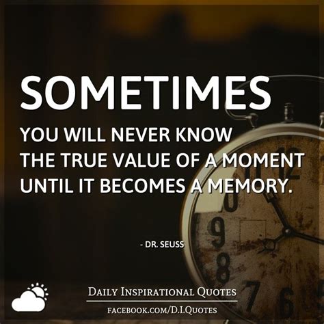 Sometimes You Will Never Know The True Value Of A Moment Until It