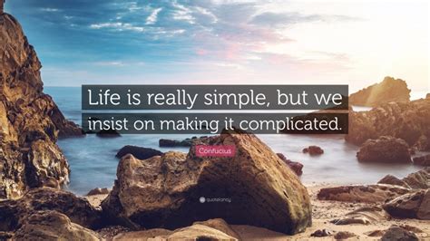 Confucius Quote Life Is Really Simple But We Insist On Making It