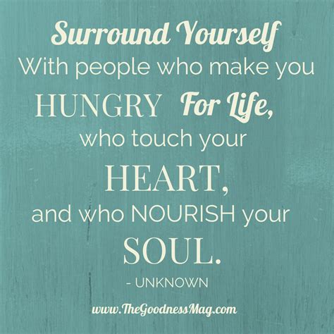Surround Yourself With People Who Make You Hungry For Life Who Touch