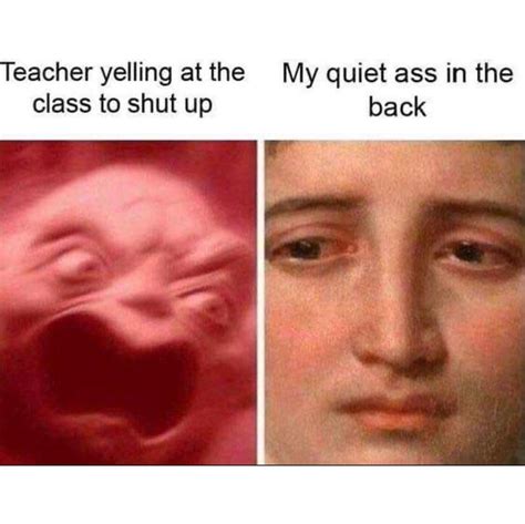 Teacher Yelling At The Class To Shut My Quiet Ass In The Up Back Funny