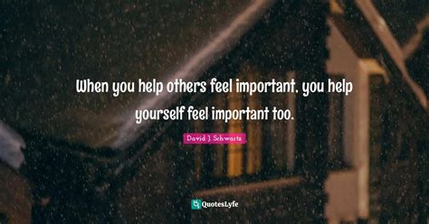 When You Help Others Feel Important You Help Yourself Feel Important