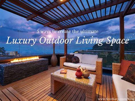 5 ways to create the ultimate luxury outdoor living space outdoor spaces outdoor living