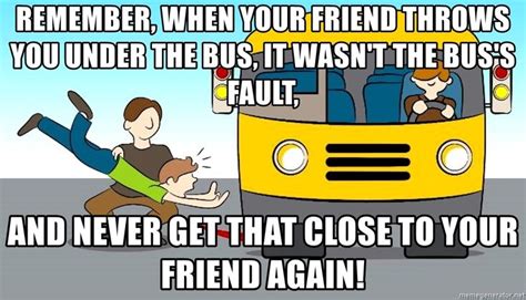 Remember When Your Friend Throws You Under The Bus It Wasnt The Bus