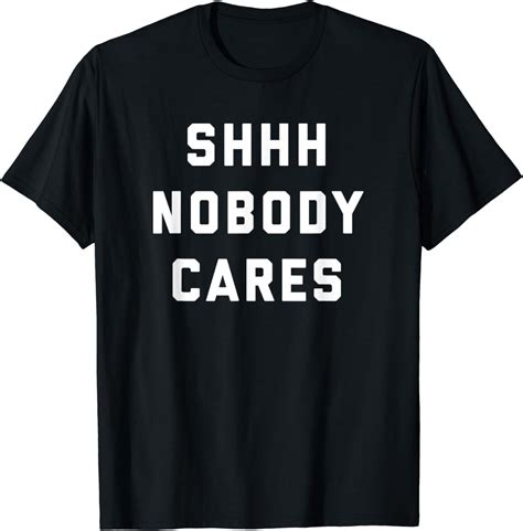 Shhh Nobody Cares T Shirt Clothing