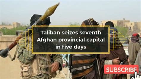 Taliban Seizes Seventh Afghan Provincial Capital In Five Days Youtube