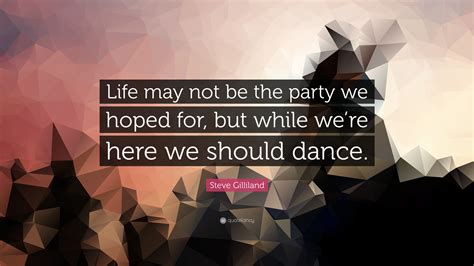 Steve Gilliland Quote Life May Not Be The Party We Hoped For But