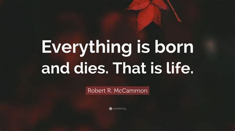 Robert R Mccammon Quote Everything Is Born And Dies That Is Life