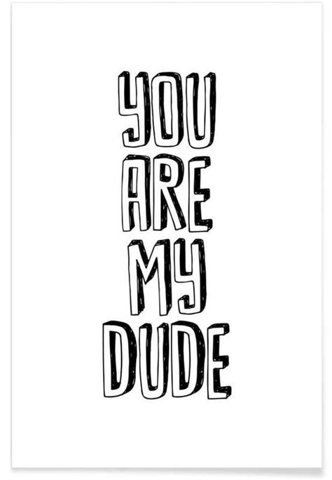 You Are My Dude Poster Juniqe