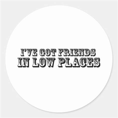 i ve got friends in low places classic round sticker zazzle