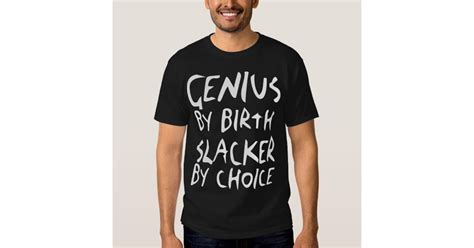 Genius By Birth Slacker By Choice Dark T Shirt Zazzle