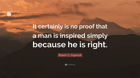 Robert G Ingersoll Quote “it Certainly Is No Proof That A Man Is Inspired Simply Because He Is