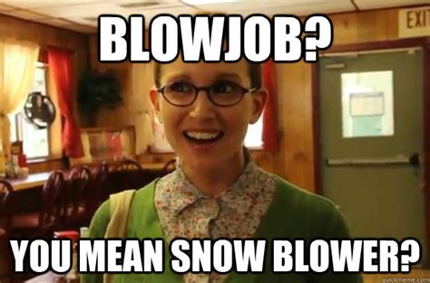 blowjob you mean snow blower sexually oblivious female quickmeme