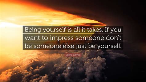 Selena Gómez Quote “being Yourself Is All It Takes If You Want To