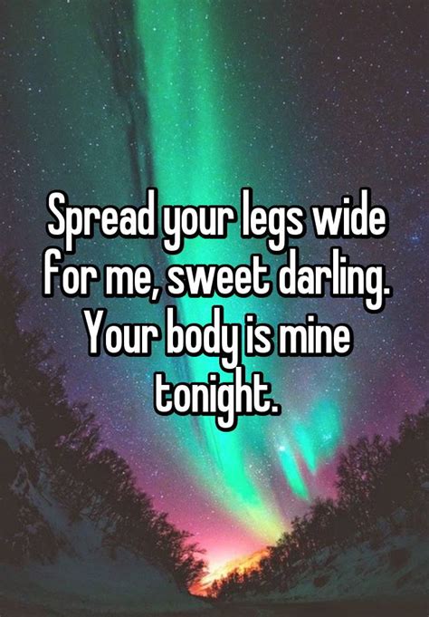 spread your legs wide for me sweet darling your body is mine tonight