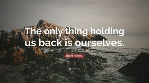 There is a mistake in the text of this quote. Brad Henry Quote: "The only thing holding us back is ...