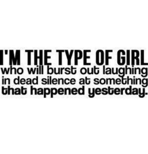 i m the type of girl who will burst out laughing in dead silence at something that happened