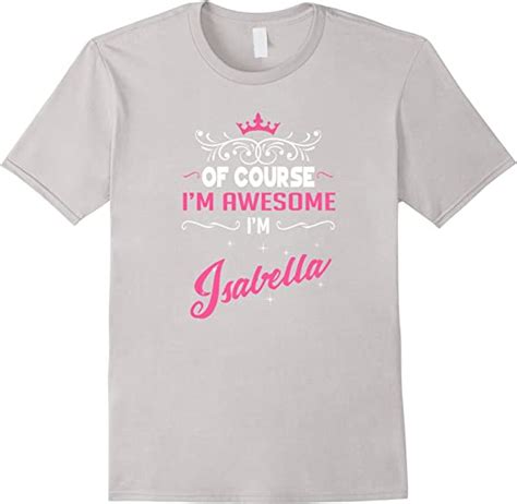 Isabella T Shirt Of Course Im Awesome Im Isabella Clothing