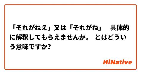 それがねえ 又は それがね 具体的に解釈してもらえませんか。 とはどういう意味ですか？ 日本語に関する質問 Hinative