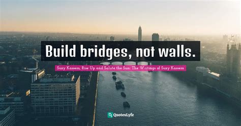 Build Bridges Not Walls Quote By Suzy Kassem Rise Up And Salute