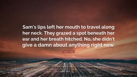 Sarah J Maas Quote Sams Lips Left Her Mouth To Travel Along Her Neck They Grazed A Spot
