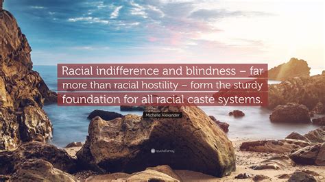 Michelle Alexander Quote Racial Indifference And Blindness Far More