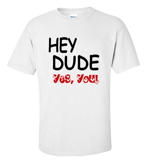 Hey Dude Yes You Funny T Shirt