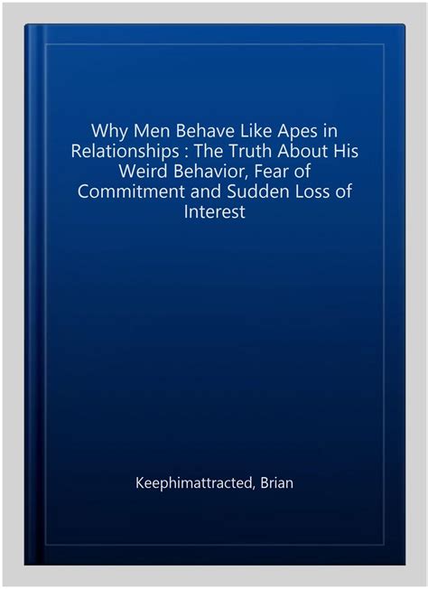 Why Men Behave Like Apes In Relationships The Truth About His Weird