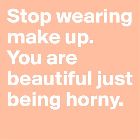 stop wearing make up you are beautiful just being horny post by sararuid on boldomatic