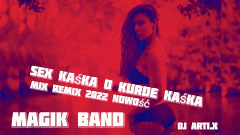 Magik Band Sex Kaśka O Kurde Kaśka Nowość2022 Remix Mix Dj Artix 🎧💿📀 💚🔥 Youtube