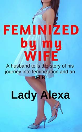 Amazon Feminized By My Wife A Husband Tells The Story Of His Journey Into Feminization And An