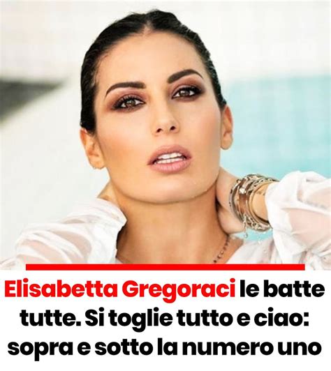 Elisabetta Gregoraci Le Batte Tutte Si Toglie Tutto E Ciao Sopra E Sotto La Numero Uno