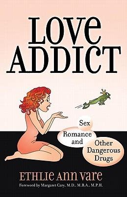Love Addict Sex Romance And Other Dangerous Drugs By Ethlie Ann Vare