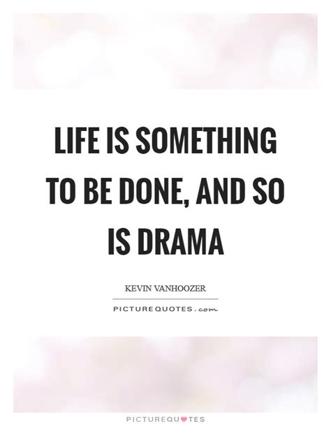 Life Is Something To Be Done And So Is Drama Picture Quotes
