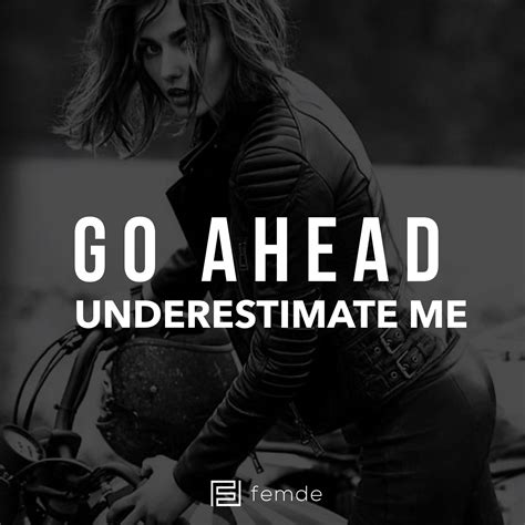 go ahead underestimate me the power of a woman underestimate me empowerment quotes