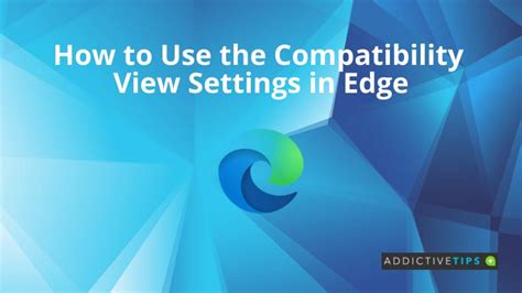 How To Use The Compatibility View Settings In Edge Addictivetips 2022