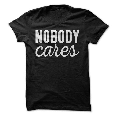 Nobody Cares T Shirt Sarcastic Funny T Shirt Womens Mens Unisex