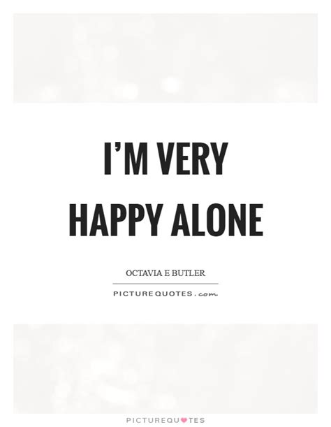 Best quotes on being alone and feeling lonely. Happy Alone Quotes & Sayings | Happy Alone Picture Quotes