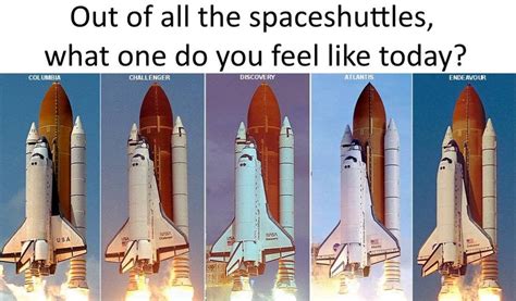 What Space Shuttle Do You Feel Like Today Spacememes