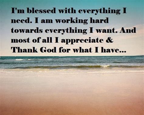 i m blessed with everything i need i am working hard towards everything i want and most of all