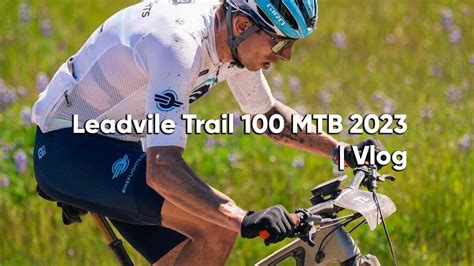 Leadville Trail 100 Mtb 2023 Vlog Youtube