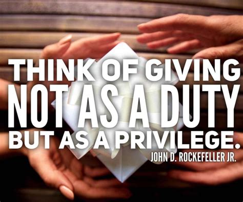 Think Of Giving Not As A Duty But As A Privilege ―john D