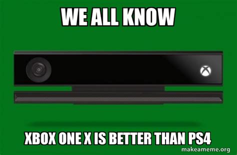 We All Know Xbox One X Is Better Than Ps4 Xbox One Meme Make A Meme