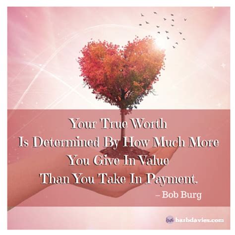 Your True Worth Is Determined By How Much More You Give In Value Than