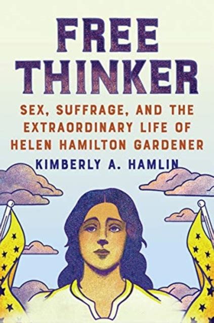 Free Thinker Sex Suffrage And The Extraordinary Life Of Helen Hamilton Gardener Bog