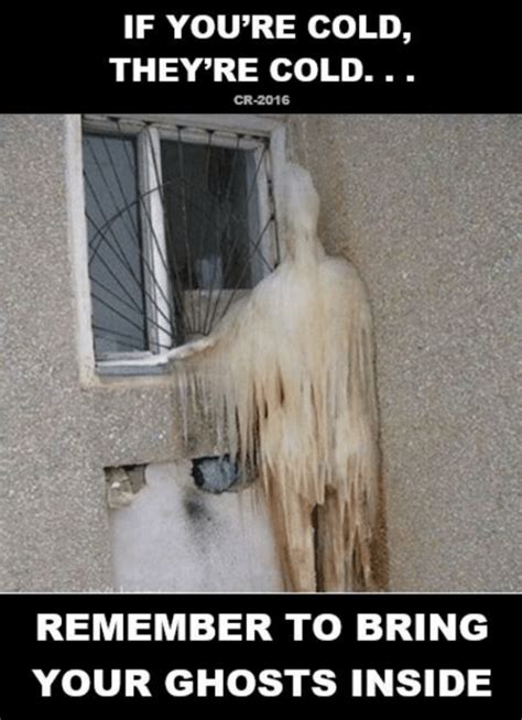 Remember To Bring Your Ghosts Inside If You Re Cold They Re Cold Know Your Meme